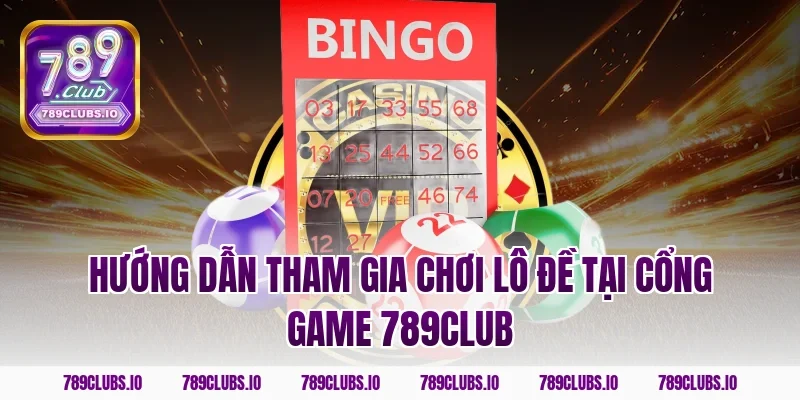 Hướng dẫn tham gia chơi Lô Đề tại cổng game 789club